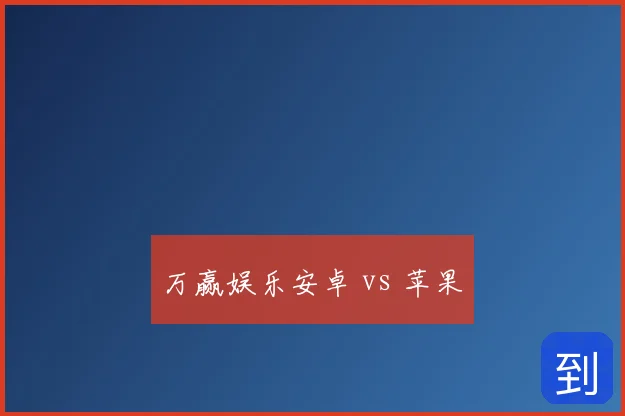 万赢娱乐安卓 vs 苹果