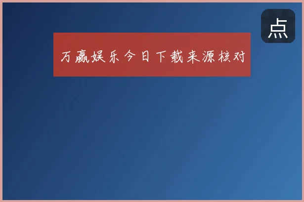 万赢娱乐今日下载来源核对