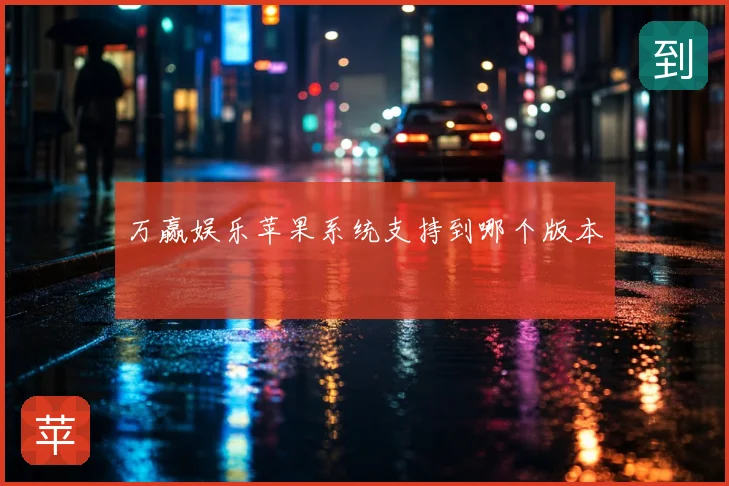 万赢娱乐苹果系统支持到哪个版本