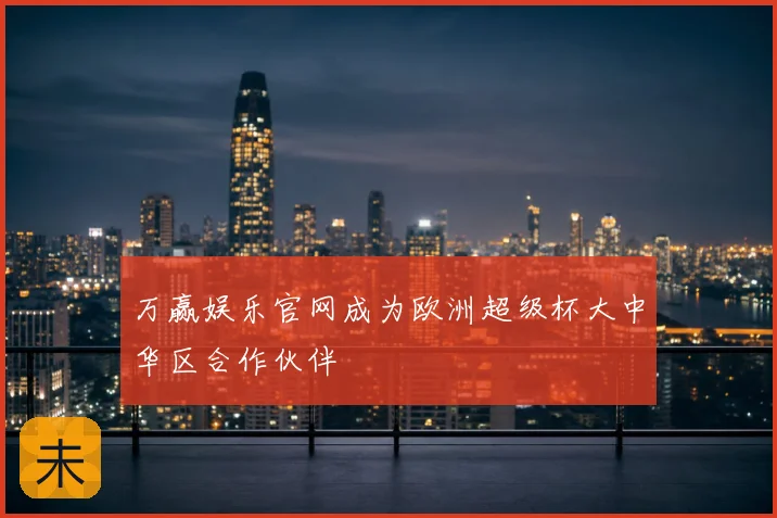 万赢娱乐官网成为欧洲超级杯大中华区合作伙伴